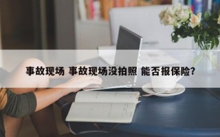 事故现场 事故现场没拍照 能否报保险？