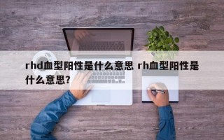 rhd血型阳性是什么意思 rh血型阳性是什么意思？