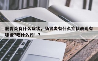 肠胃炎有什么症状，肠胃炎有什么症状表现有哪些?吃什么药！？