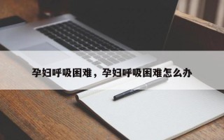 孕妇呼吸困难，孕妇呼吸困难怎么办