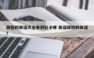 简短的笑话大全笑到肚子疼 笑话简短的笑话？