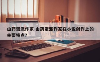 山药蛋派作家 山药蛋派作家在小说创作上的主要特点？