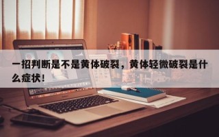 一招判断是不是黄体破裂，黄体轻微破裂是什么症状！