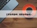 乙肝会传染吗！丙肝会传染吗？