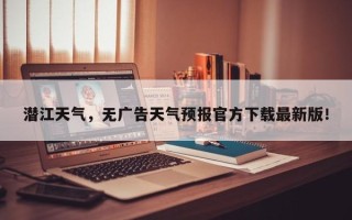 潜江天气，无广告天气预报官方下载最新版！