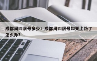 成都周四限号多少！成都周四限号如果上路了怎么办？