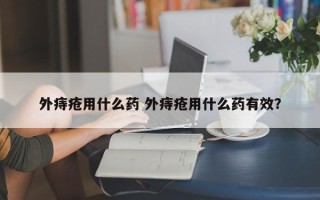 外痔疮用什么药 外痔疮用什么药有效？