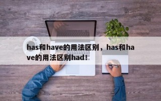 has和have的用法区别，has和have的用法区别had！