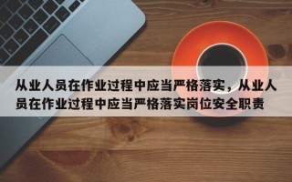 从业人员在作业过程中应当严格落实，从业人员在作业过程中应当严格落实岗位安全职责