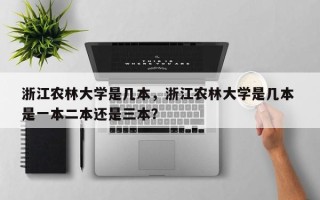 浙江农林大学是几本，浙江农林大学是几本 是一本二本还是三本？