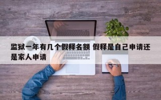 监狱一年有几个假释名额 假释是自己申请还是家人申请