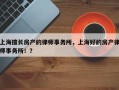 上海擅长房产的律师事务所，上海好的房产律师事务所！？