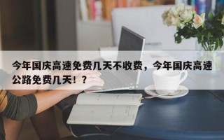 今年国庆高速免费几天不收费，今年国庆高速公路免费几天！？