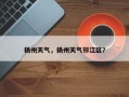扬州天气，扬州天气邗江区？