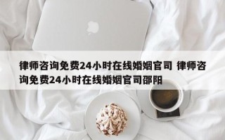 律师咨询免费24小时在线婚姻官司 律师咨询免费24小时在线婚姻官司邵阳