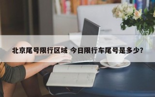 北京尾号限行区域 今日限行车尾号是多少？