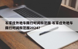 石家庄外地车限行时间和范围 石家庄外地车限行时间和范围2024？