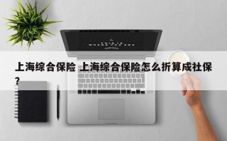 上海综合保险 上海综合保险怎么折算成社保？