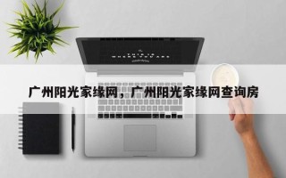 广州阳光家缘网，广州阳光家缘网查询房