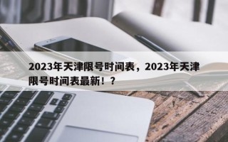 2023年天津限号时间表，2023年天津限号时间表最新！？