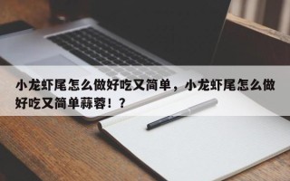 小龙虾尾怎么做好吃又简单，小龙虾尾怎么做好吃又简单蒜蓉！？