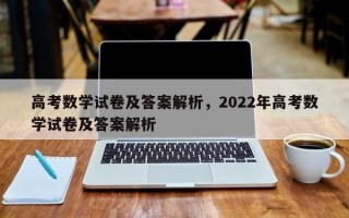 高考数学试卷及答案解析，2022年高考数学试卷及答案解析