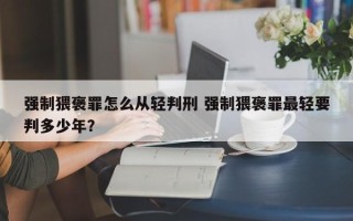 强制猥褒罪怎么从轻判刑 强制猥褒罪最轻要判多少年？