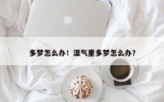 多梦怎么办！湿气重多梦怎么办？
