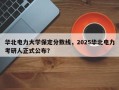 华北电力大学保定分数线，2025华北电力考研人正式公布？