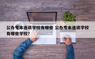公办专本连读学校有哪些 公办专本连读学校有哪些学校？