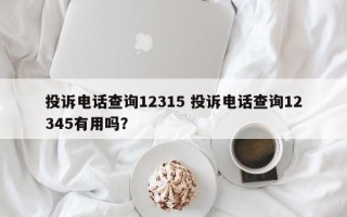 投诉电话查询12315 投诉电话查询12345有用吗？