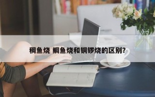 稠鱼烧 鲷鱼烧和铜锣烧的区别？