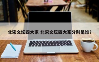 北宋文坛四大家 北宋文坛四大家分别是谁？