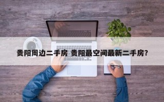 贵阳周边二手房 贵阳最空间最新二手房？