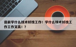 目前学什么技术好找工作！学什么技术好找工作工作又高！？