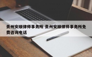 贵州安顺律师事务所 贵州安顺律师事务所免费咨询电话