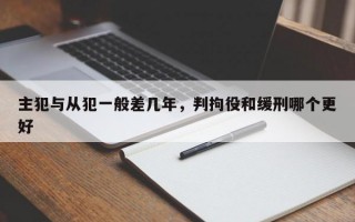 主犯与从犯一般差几年，判拘役和缓刑哪个更好