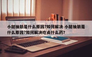 小腿抽筋是什么原因?如何解决 小腿抽筋是什么原因?如何解决吃贞什么药？