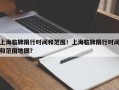 上海临牌限行时间和范围！上海临牌限行时间和范围地图？