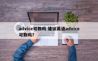advice可数吗 建议英语advice可数吗？