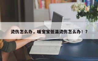 烫伤怎么办，暖宝宝低温烫伤怎么办！？