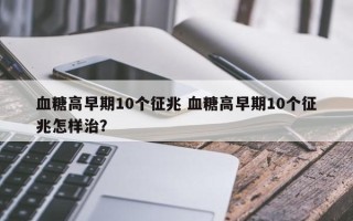 血糖高早期10个征兆 血糖高早期10个征兆怎样治？