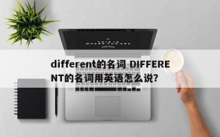 different的名词 DIFFERENT的名词用英语怎么说？