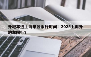 外地车进上海市区限行时间！2025上海外地车限行？