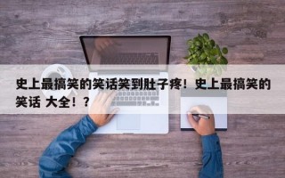 史上最搞笑的笑话笑到肚子疼！史上最搞笑的笑话 大全！？