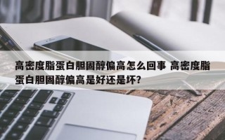 高密度脂蛋白胆固醇偏高怎么回事 高密度脂蛋白胆固醇偏高是好还是坏？