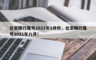 北京限行尾号2022年8月份，北京限行尾号2021年八月！