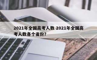 2021年全国高考人数 2021年全国高考人数各个省份？