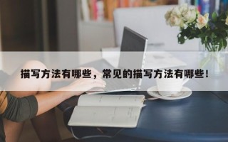 描写方法有哪些，常见的描写方法有哪些！