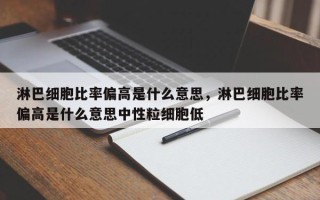 淋巴细胞比率偏高是什么意思，淋巴细胞比率偏高是什么意思中性粒细胞低